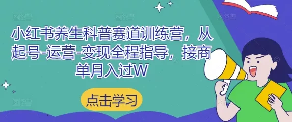 小红书养生科普赛道训练营,从起号-运营-变现全程指导,接商单月入过W-创享联盟-猴哥资源发布站