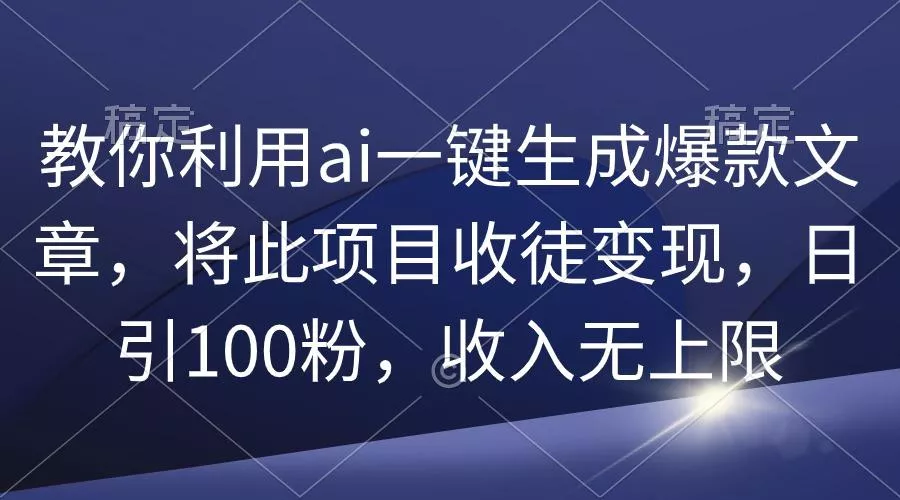 (9495期)教你利用ai一键生成爆款文章，将此项目收徒变现，日引100粉，收入无上限-创享联盟-猴哥资源发布站