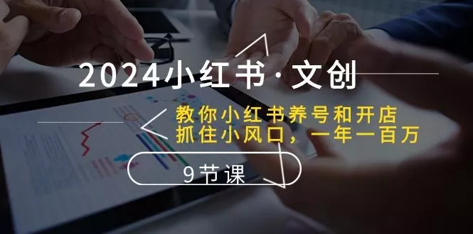 2024小红书·文创：教你小红书养号和开店、抓住小风口 一年一百万 (9节课-创享联盟-猴哥资源发布站