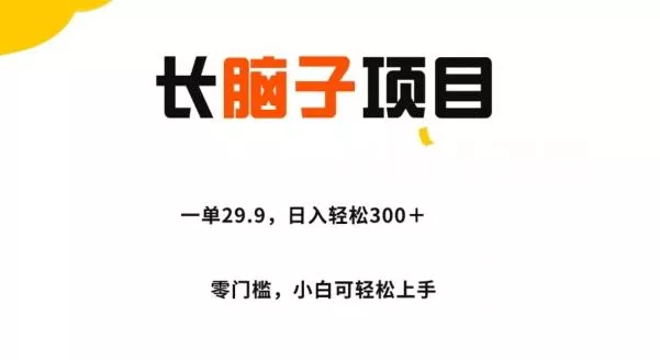 长脑子项目，一单29.9，日入轻松300＋，零门槛操作-创享联盟-猴哥资源发布站