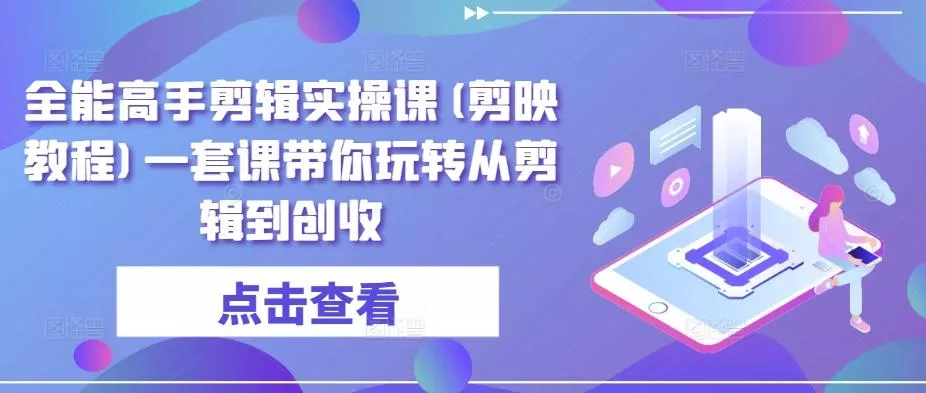 全能高手剪辑实操课(剪映教程)一套课带你玩转从剪辑到创收-创享联盟-猴哥资源发布站