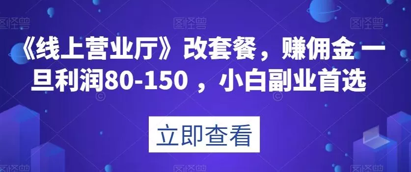 《线上营业厅》改套餐，赚佣金一旦利润80-150，小白副业首选【揭秘】-创享联盟-猴哥资源发布站