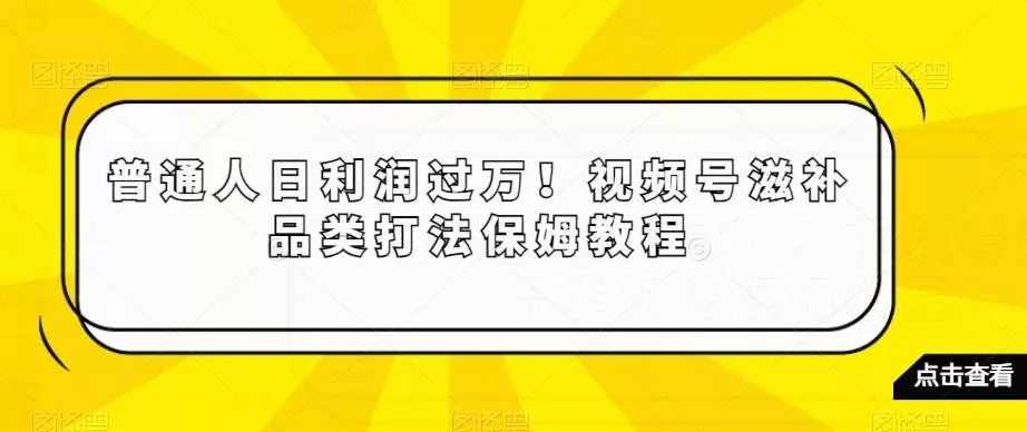 普通人日利润过万！视频号滋补品类打法保姆教程【揭秘】-创享联盟-猴哥资源发布站