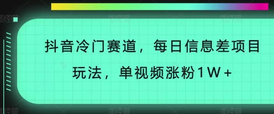抖音冷门赛道，每日信息差项目玩法，单视频涨粉1W+-创享联盟-猴哥资源发布站