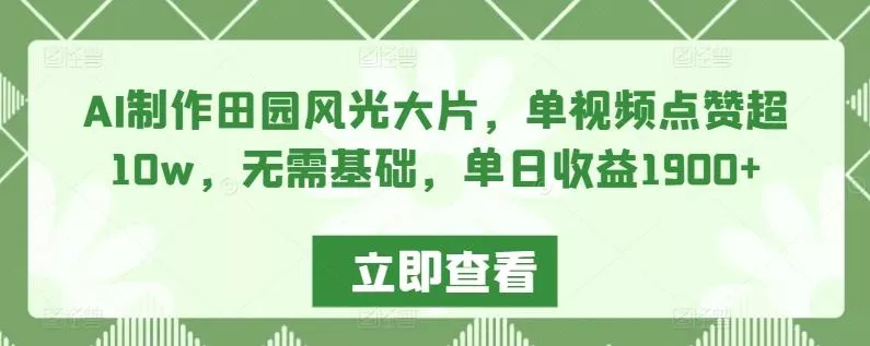 AI制作田园风光大片，单视频点赞超10w，无需基础，单日收益1900+【揭秘】-创享联盟-猴哥资源发布站