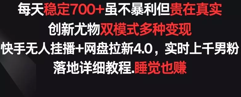 每天稳定700+，收益不高但贵在真实，创新尤物双模式多渠种变现，快手无人挂播+网盘拉新4.0【揭秘】-创享联盟-猴哥资源发布站