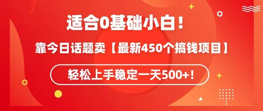 靠今日话题玩法卖【最新450个搞钱玩法合集】，轻松上手稳定一天500+【揭秘】-创享联盟-猴哥资源发布站