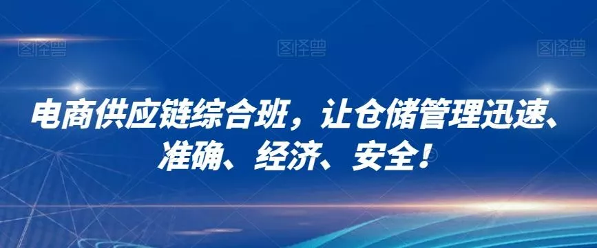 电商供应链综合班，让仓储管理迅速、准确、经济、安全！-创享联盟-猴哥资源发布站