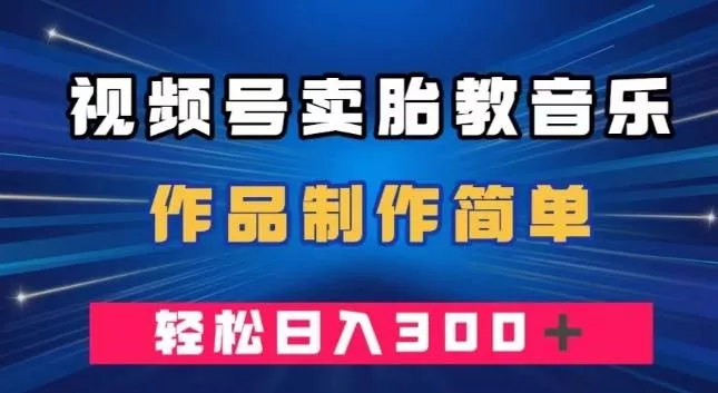 视频号卖胎教音乐，作品制作简单，一单49，轻松日入300＋-创享联盟-猴哥资源发布站