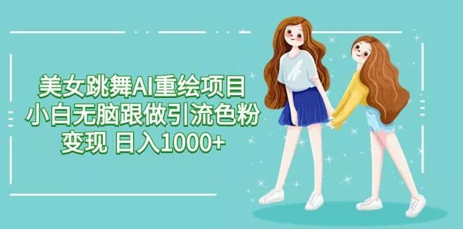 美女跳舞AI重绘项目 小白无脑跟做引流色粉变现 日入1000+-创享联盟-猴哥资源发布站