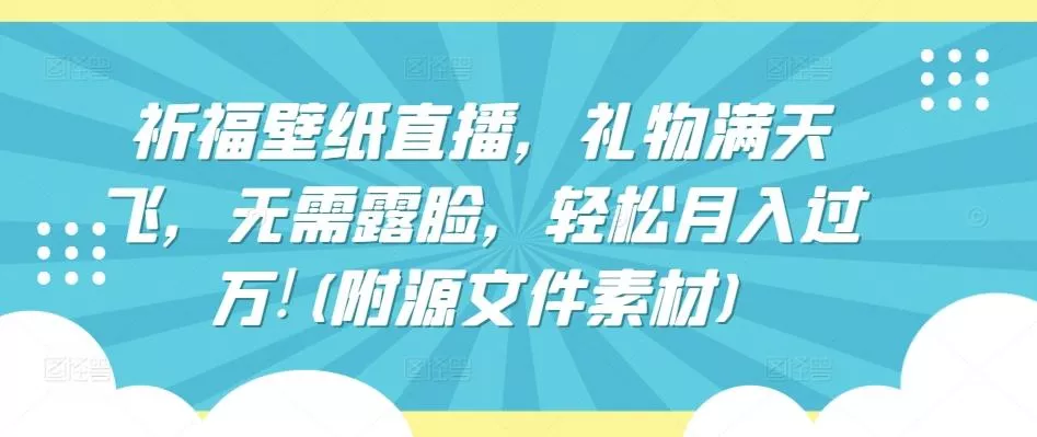 祈福壁纸直播，礼物满天飞，无需露脸，轻松月入过万!(附源文件素材)【揭秘】-创享联盟-猴哥资源发布站
