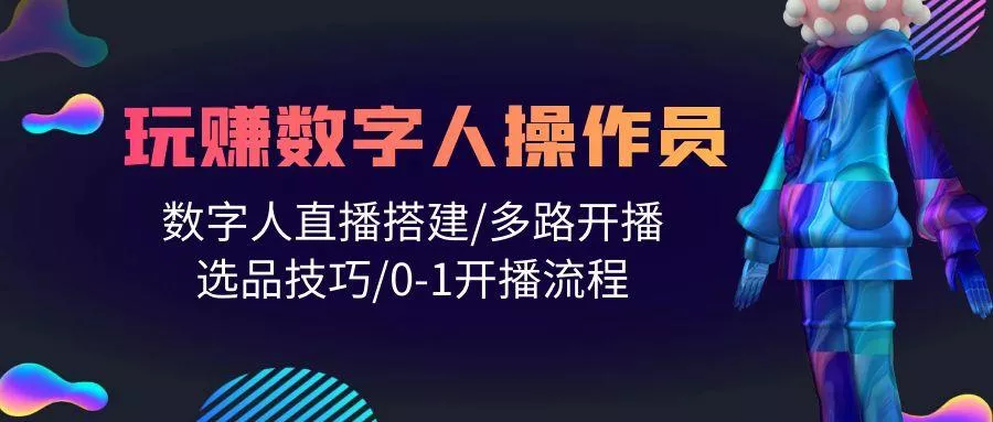 (10062期)人人都能玩赚数字人操作员 数字人直播搭建/多路开播/选品技巧/0-1开播流程-创享联盟-猴哥资源发布站