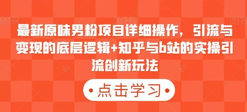 最新原味男粉项目详细操作，引流与变现的底层逻辑+知乎与b站的实操引流创新玩法-创享联盟-猴哥资源发布站