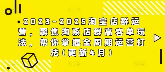 2023-2025淘宝店群运营,聚焦淘系店群高客单玩法,帮你掌握全周期运营打法(更新4月)-创享联盟-猴哥资源发布站