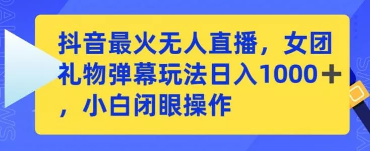 抖音最火无人直播，女团礼物弹幕玩法，日赚一千＋，小白闭眼操作【揭秘】-创享联盟-猴哥资源发布站