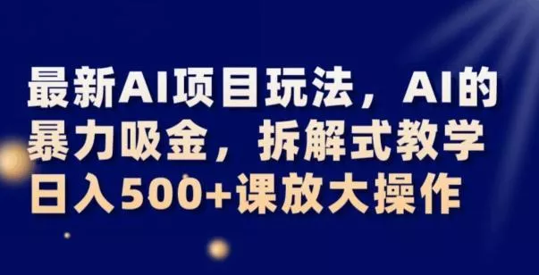 最新AI项目玩法，AI的暴力吸金，拆解式教学，日入500+可放大操作【揭秘】-创享联盟-猴哥资源发布站