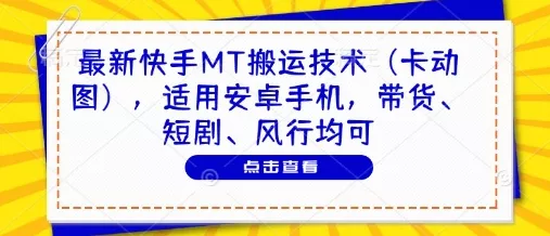 最新快手MT搬运技术(卡动图),适用安卓手机,带货、短剧、风行均可-创享联盟-猴哥资源发布站
