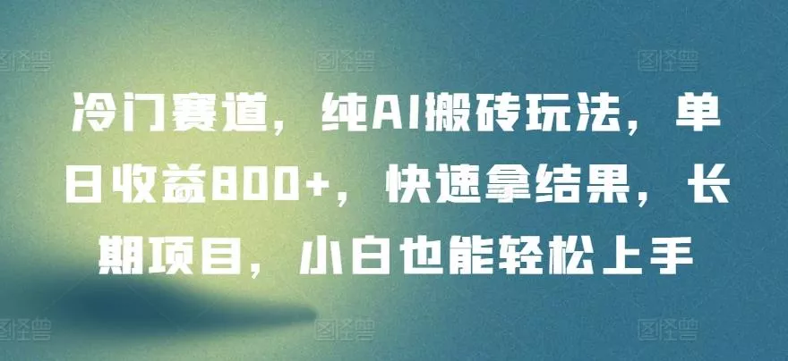 冷门赛道，纯AI搬砖玩法，单日收益800+，快速拿结果，长期项目，小白也能轻松上手【揭秘】-创享联盟-猴哥资源发布站