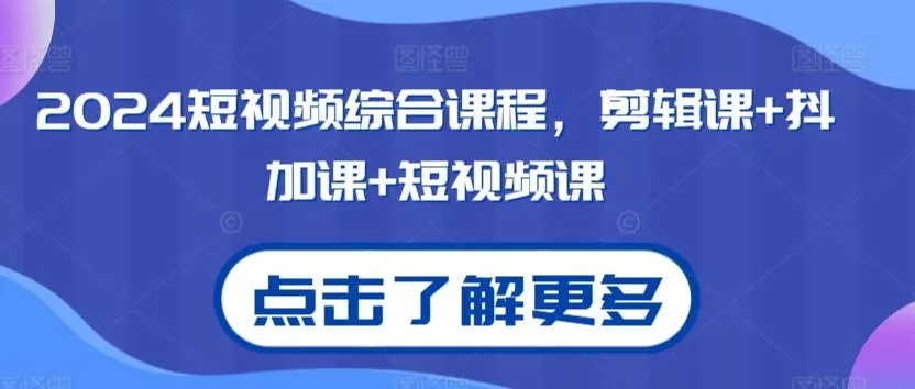 2024短视频综合课程,剪辑课+抖加课+短视频课-创享联盟-猴哥资源发布站