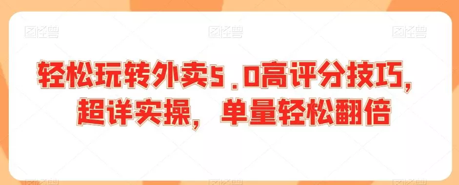 轻松玩转外卖5.0高评分技巧，超详实操，单量轻松翻倍-创享联盟-猴哥资源发布站