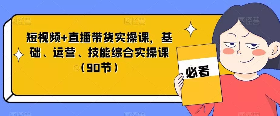 短视频+直播带货实操课，基础、运营、技能综合实操课（90节）-创享联盟-猴哥资源发布站