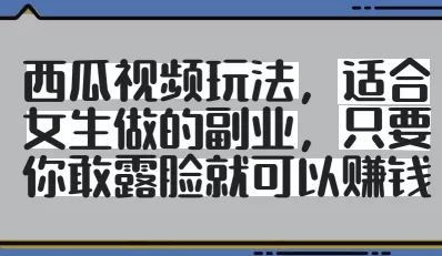 西瓜视频玩法,适合女生做的副业,只要你敢露脸就有收益-创享联盟-猴哥资源发布站