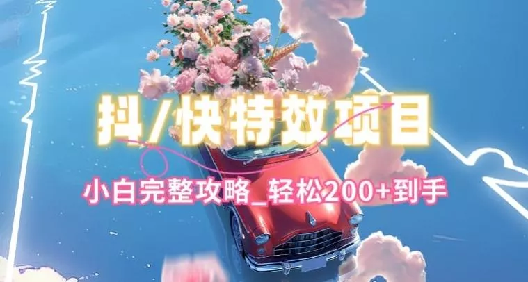 抖音快手双平台特效教程，玩法简单，小白完整攻略，轻松100+到手【揭秘】-创享联盟-猴哥资源发布站