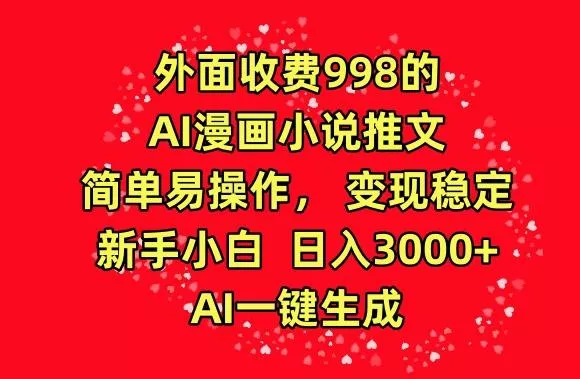 外面收费998的AI漫画小说推文，简单易操作，变现稳定，新手小白日入3000+，AI一键生成【揭秘】-创享联盟-猴哥资源发布站