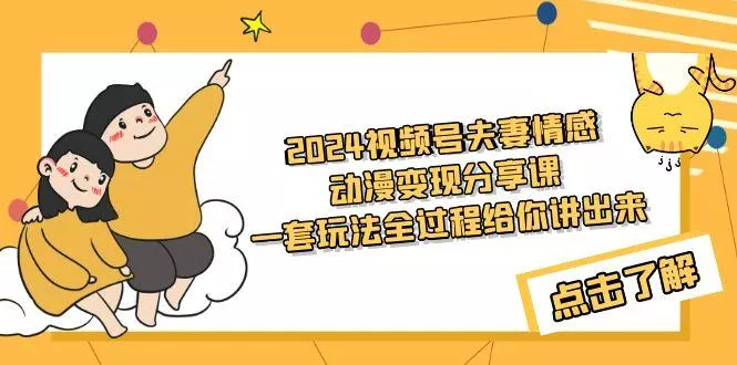 (9265期)2024视频号夫妻情感动漫变现分享课 一套玩法全过程给你讲出来(教程+素材)-创享联盟-猴哥资源发布站