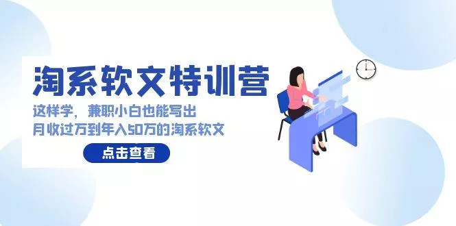 (9588期)淘系软文特训营：这样学，兼职小白也能写出月收过万到年入50万的淘系软文-创享联盟-猴哥资源发布站