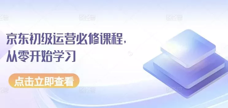 京东初级运营必修课程，从零开始学习-创享联盟-猴哥资源发布站