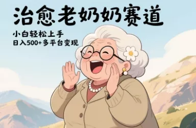 视频号治愈老奶奶赛道，小白轻松上手，日入多张，多平台变现-创享联盟-猴哥资源发布站