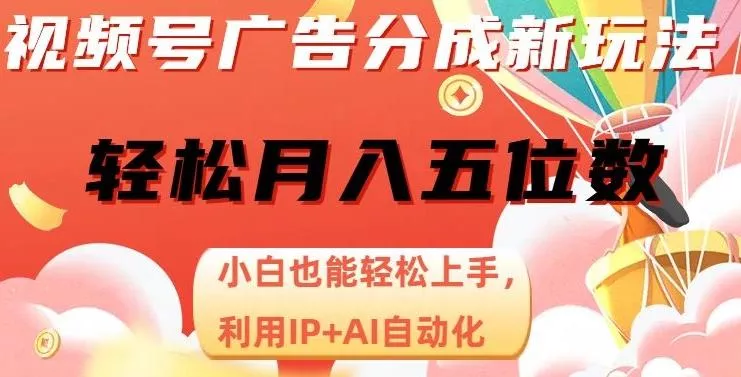 视频号广告分成新玩法，小白也能轻松上手，利用IP+AI自动化，轻松月入五位数【揭秘】-创享联盟-猴哥资源发布站
