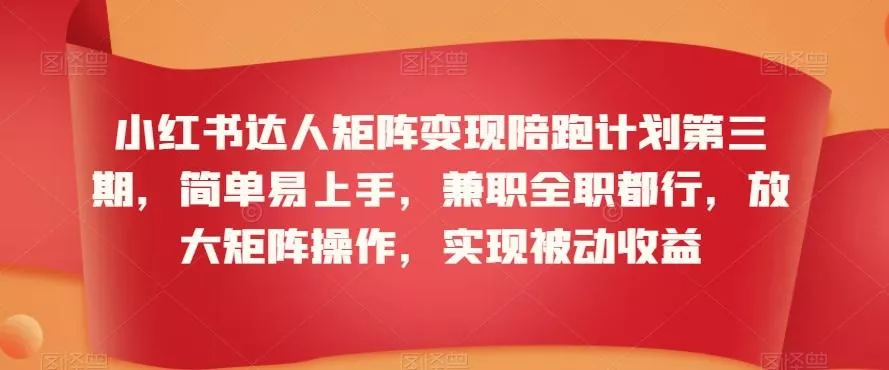 小红书达人矩阵变现陪跑计划第三期，简单易上手，兼职全职都行，放大矩阵操作，实现被动收益-创享联盟-猴哥资源发布站