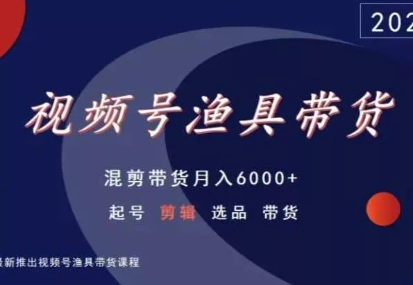 视频号渔具带货，混剪带货月入6000+，起号剪辑选品带货-创享联盟-猴哥资源发布站