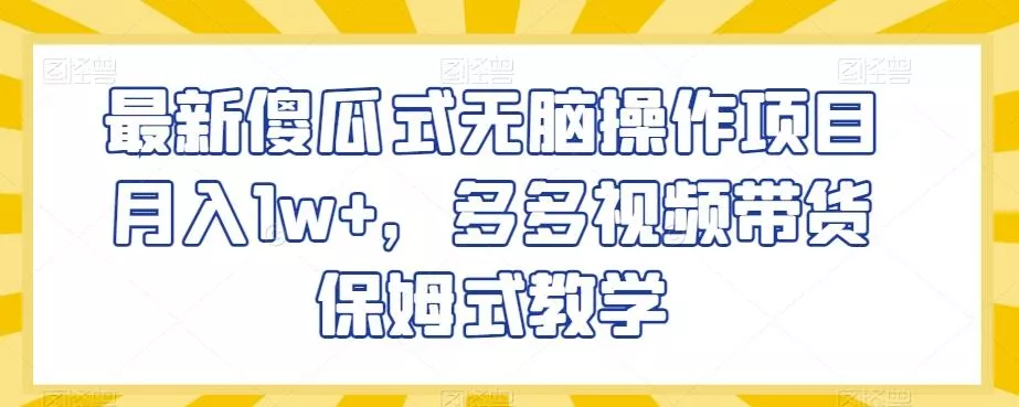 最新傻瓜式无脑操作项目月入1w+，多多视频带货保姆式教学【揭秘】-创享联盟-猴哥资源发布站
