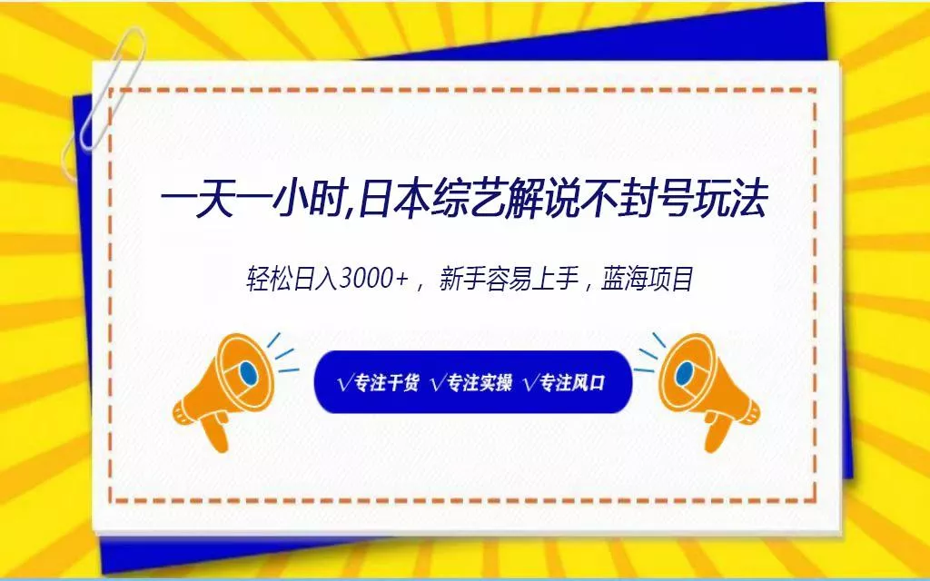 日本综艺解说不封号玩法，轻松日入1000+，全新赛道-创享联盟-猴哥资源发布站