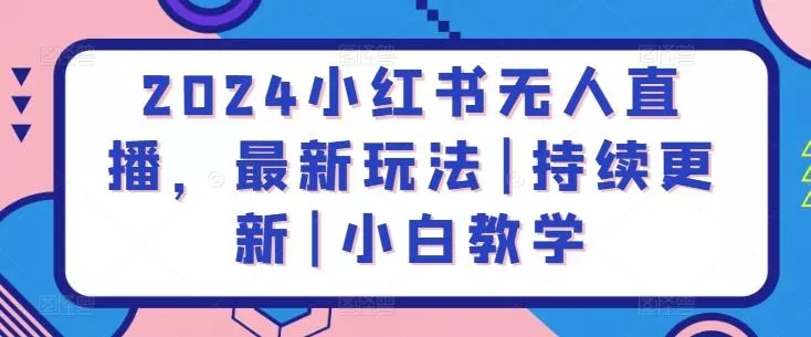 2024小红书无人直播，最新玩法|持续更新|小白教学-创享联盟-猴哥资源发布站