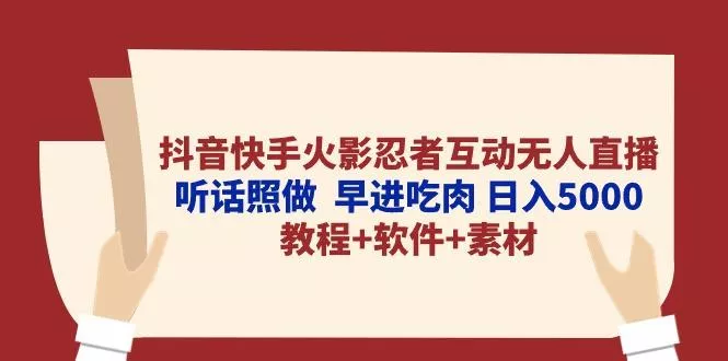 抖音快手火影忍者互动无人直播 听话照做  早进吃肉 日入5000+教程+软件...-创享联盟-猴哥资源发布站