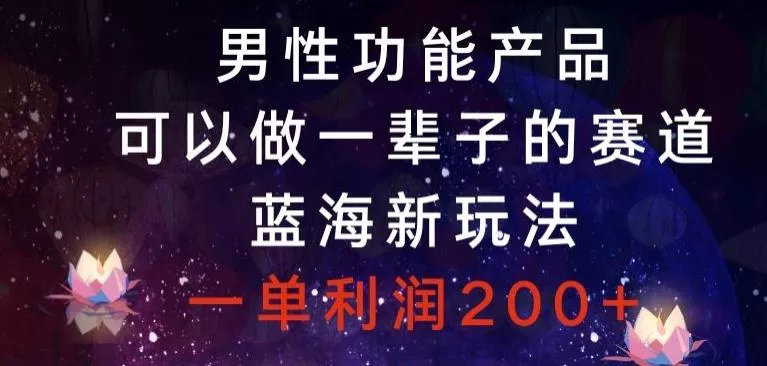 男性功能产品，可以做一辈子的赛道，蓝海新玩法，一单利润200+-创享联盟-猴哥资源发布站
