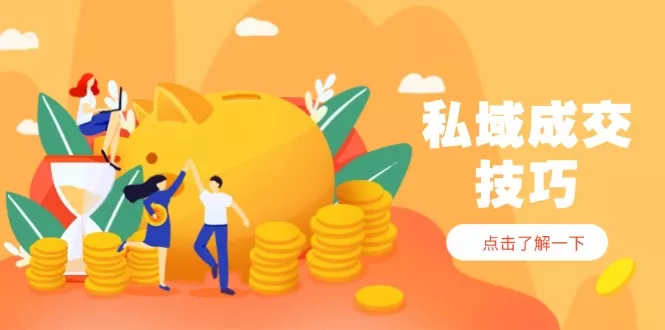 私域成交技巧,帮你从入门到精通,破解四大痛点,快速变现,轻松收钱-创享联盟-猴哥资源发布站