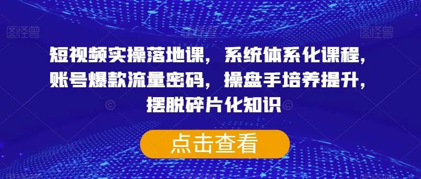 短视频实操落地课，系统体系化课程，账号爆款流量密码，操盘手培养提升，摆脱碎片化知识-创享联盟-猴哥资源发布站