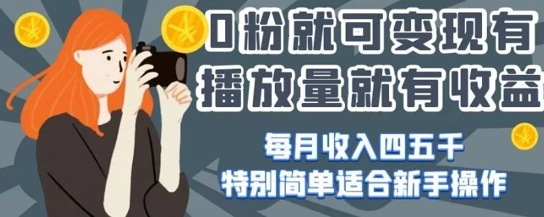 0粉就可变现，有播放量就有收益，每月收入四五千，特别简单适合新手操作【揭秘】-创享联盟-猴哥资源发布站