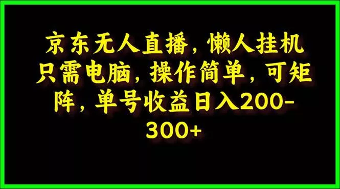 (9973期)京东无人直播，电脑挂机，操作简单，懒人专属，可矩阵操作 单号日入200-300-创享联盟-猴哥资源发布站