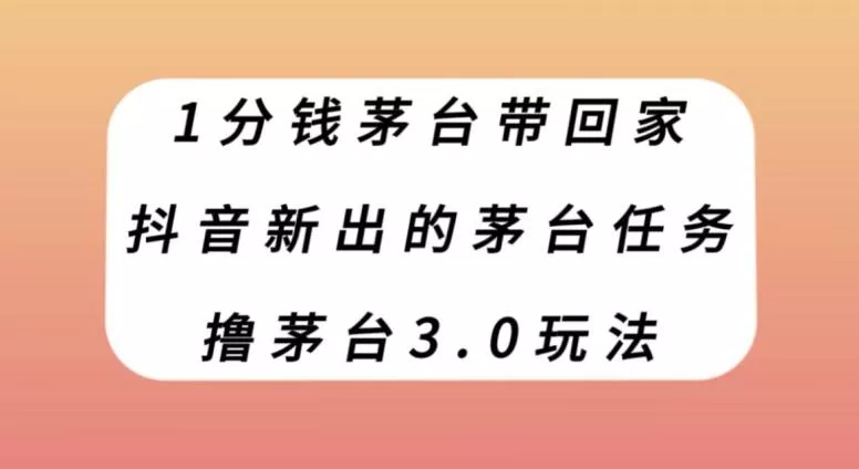 1分钱茅台带回家，抖音新出的茅台任务，撸茅台3.0玩法【揭秘】-创享联盟-猴哥资源发布站