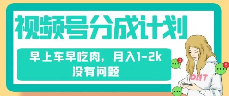 视频号分成计划，纯搬运不需要剪辑去重，早上车早吃肉，月入1-2k没有问题-创享联盟-猴哥资源发布站