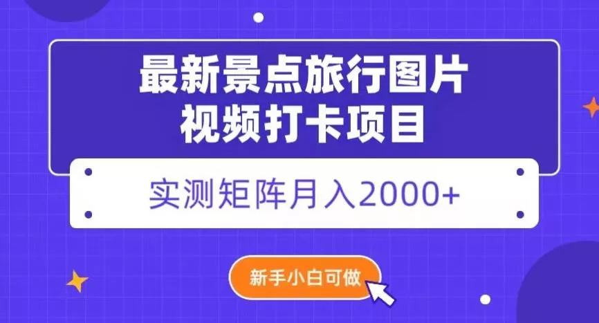 最新景点旅行图片视频打卡，实测矩阵月入2000+，新手可做【揭秘】-创享联盟-猴哥资源发布站