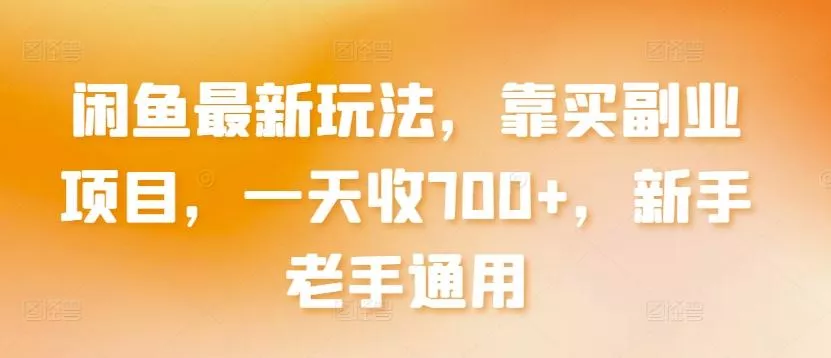 闲鱼最新玩法，靠买副业项目，一天收700+，新手老手通用【揭秘】-创享联盟-猴哥资源发布站