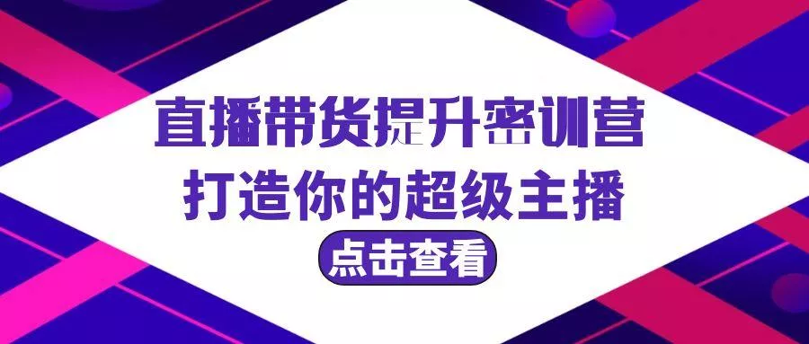 (9548期)直播带货提升特训营，打造你的超级主播(3节直播课+配套资料)-创享联盟-猴哥资源发布站