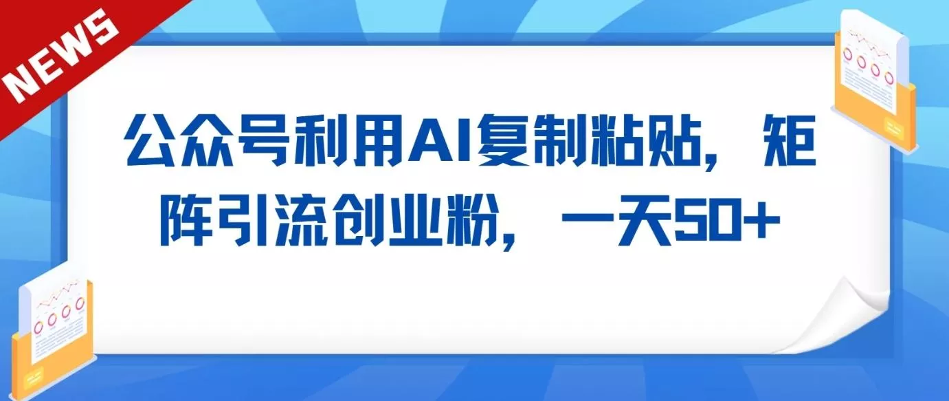 公众号利用AI工具复制粘贴矩阵引流创业粉，一天50+-创享联盟-猴哥资源发布站